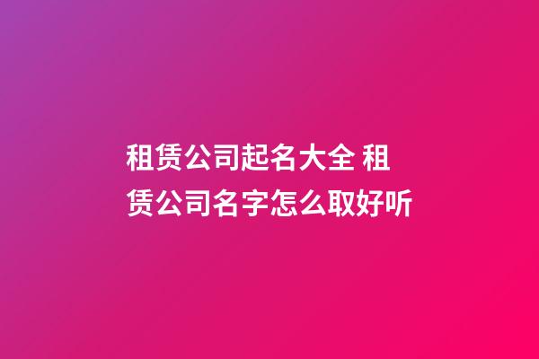 租赁公司起名大全 租赁公司名字怎么取好听-第1张-公司起名-玄机派